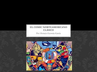 EL COMIC NORTEAMERICANO
         CLÁSICO
   Por: Horacio Germán García
 