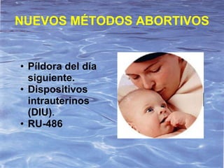 NUEVOS MÉTODOS ABORTIVOS


• Píldora del día
  siguiente.
• Dispositivos
  intrauterinos
  (DIU).
• RU-486
 