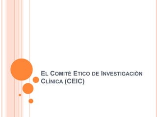EL COMITÉ ETICO DE INVESTIGACIÓN
CLÍNICA (CEIC)

 