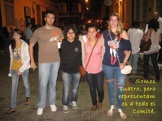 Somos
cuatro, pero
representam
os a todo el
Comité.
 