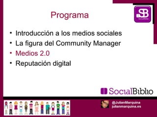 Programa
•   Introducción a los medios sociales
•   La figura del Community Manager
•   Medios 2.0
•   Reputación digital
 