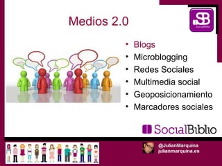Medios 2.0
         •   Blogs
         •   Microblogging
         •   Redes Sociales
         •   Multimedia social
         •   Geoposicionamiento
         •   Marcadores sociales
 