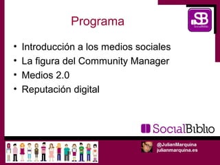 Programa
•   Introducción a los medios sociales
•   La figura del Community Manager
•   Medios 2.0
•   Reputación digital
 