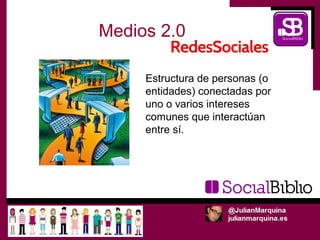 Medios 2.0

     Estructura de personas (o
     entidades) conectadas por
     uno o varios intereses
     comunes que interactúan
     entre sí.
 