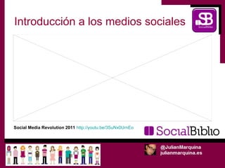 Introducción a los medios sociales




Social Media Revolution 2011 http://youtu.be/3SuNx0UrnEo
 