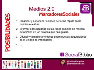 Medios 2.0

1. Clasificar y almacenar enlaces de forma rápida sobre
   noticias nuestras.
2. Informar a los usuarios de las redes sociales de manera
   automática de los enlaces que nos gustan.
3. Difundir y almacenar enlaces sobre nuevas adquisiciones
   de la unidad de información.
4. …
 
