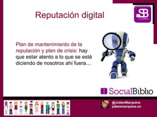 Reputación digital


Plan de mantenimiento de la
reputación y plan de crisis: hay
que estar atento a lo que se está
diciendo de nosotros ahí fuera…
 