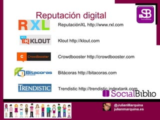 Reputación digital
     ReputaciónXL http://www.rxl.com


     Klout http://klout.com


     Crowdbooster http://crowdbooster.com


     Bitácoras http://bitacoras.com


     Trendistic http://trendistic.indextank.com
 