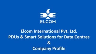 Elcom International Pvt. Ltd.
PDUs & Smart Solutions for Data Centres
&
Company Profile
 