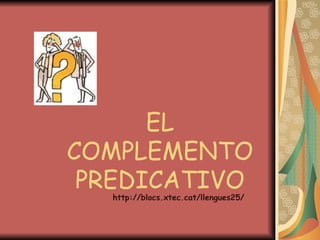 EL COMPLEMENTO PREDICATIVO http://blocs.xtec.cat/llengues25/ 
