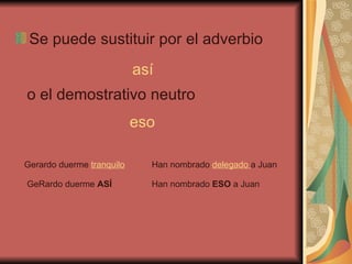 <ul><li>Se puede sustituir por el adverbio </li></ul>así o el demostrativo neutro  eso Gerardo duerme  tranquilo GeRardo d...