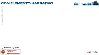 CON ELEMENTO NARRATIVO
IMÁGENES
Analógico Digital
Gramática


Léxico


Comunicación
 