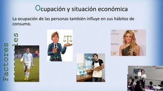 Ocupación y situación económica
La ocupación de las personas también influye en sus hábitos de
consumo.
Factores
personales
 