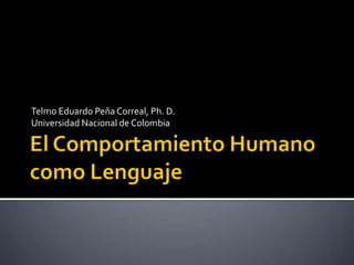 El Comportamiento Humano como Lenguaje Telmo Eduardo Peña Correal, Ph. D. Universidad Nacional de Colombia 
