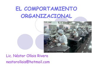 EL COMPORTAMIENTO ORGANIZACIONAL Lic. Néstor Ollais Rivera [email_address] 