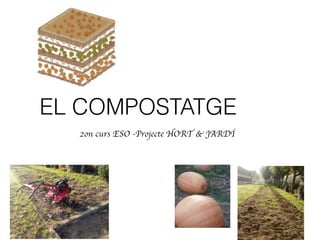 EL COMPOSTATGE
2on curs ESO -Projecte HORT & JARDÍ
 