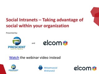 Social Intranets – Taking advantage of
social within your organization
Presented by:



                and




   Watch the webinar video instead

                        #elcomsocial
                        #intranet2
 
