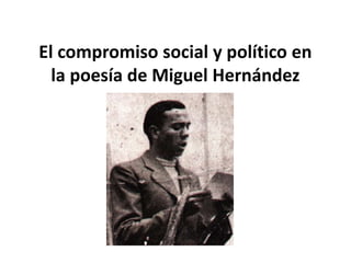 El compromiso social y político en
  la poesía de Miguel Hernández
 