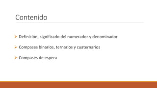 Contenido
Definición, significado del numerador y denominador
Compases binarios, ternarios y cuaternarios
Compases de espera