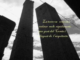 La torre va créixer i
créixer molt ràpidament,
per gust del Comte i
disgust de l’arquitecte.
 