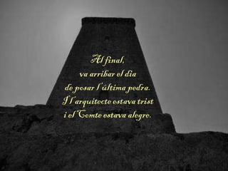 Al final,
va arribar el dia
de posar l’última pedra.
I l’arquitecte estava trist
i el Comte estava alegre.
 