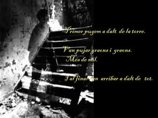 -Primer pugem a dalt de la torre.
Van pujar graons i graons.
Més de mil.
I al final van arribar a dalt de tot.
 