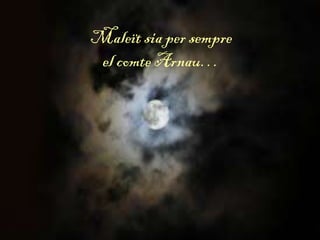 Maleït sia per sempre
el comte Arnau…
 