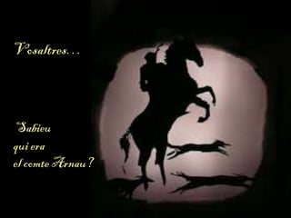 Vosaltres…
Sabieu
qui era
el comte Arnau?
 