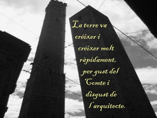 La torre va
créixer i
créixer molt
ràpidament,
per gust del
Comte i
disgust de
l’arquitecte.
 