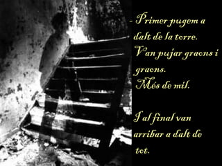 - Primer pugem a
dalt de la torre.
Van pujar graons i
graons.
Més de mil.
I al final van
arribar a dalt de
tot.
 