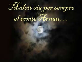 Maleït sia per sempre
el comte Arnau…
 