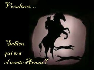Vosaltres…
Sabieu
qui era
el comte Arnau?
 