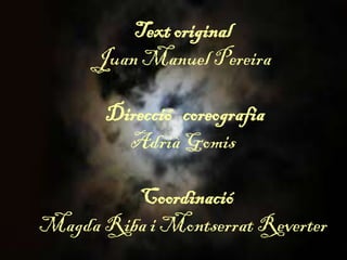 Text original
Juan Manuel Pereira
Direcció coreografia
Adrià Gomis
Coordinació
Magda Riba i Montserrat Reverter
 