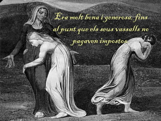 Era molt bona i generosa, fins
al punt que els seus vassalls no
pagaven impostos.
 