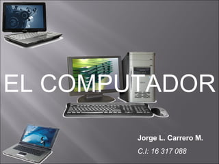 EL COMPUTADOR Jorge L. Carrero M. C.I: 16 317 088 
