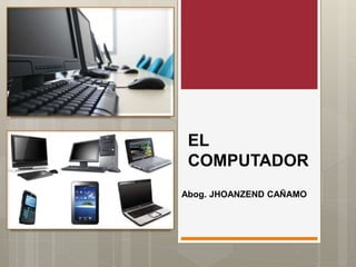 EL
COMPUTADOR
Abog. JHOANZEND CAÑAMO
 