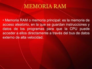 MEMORIA RAM  •  Memoria RAM o memoria principal: es la memoria de acceso aleatorio, en la que se guardan instrucciones y datos de los programas para que la CPU puede acceder a ellos directamente a través del bus de datos externo de alta velocidad. 