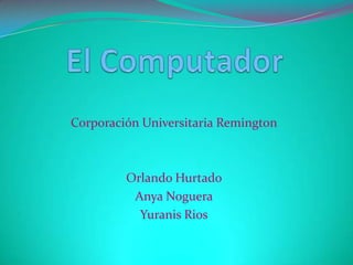 Corporación Universitaria Remington



         Orlando Hurtado
          Anya Noguera
           Yuranis Rios
 