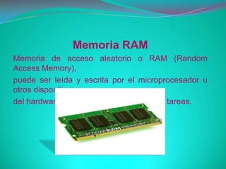 Memoria RAM
Memoria de acceso aleatorio o RAM (Random
Access Memory),
puede ser leída y escrita por el microprocesador u
otros dispositivos
del hardware y es donde se procesan las tareas.
 