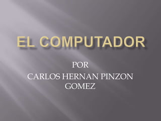 POR
CARLOS HERNAN PINZON
       GOMEZ
 