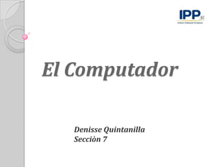El Computador

   Denisse Quintanilla
   Secciòn 7
 