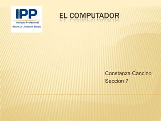 EL COMPUTADOR




         Constanza Cancino
         Seccion 7
 