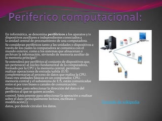 En informática, se denomina periféricos a los aparatos y/o
dispositivos auxiliares e independientes conectados a
la unidad...