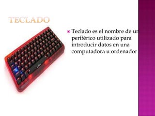  Teclado es el nombre de un
 periférico utilizado para
 introducir datos en una
 computadora u ordenador
 