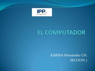 KARINA Hernández CH.
          SECCION 7
 