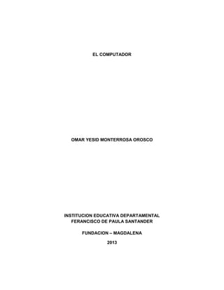 EL COMPUTADOR
OMAR YESID MONTERROSA OROSCO
INSTITUCION EDUCATIVA DEPARTAMENTAL
FERANCISCO DE PAULA SANTANDER
FUNDACION – MAGDALENA
2013
 
