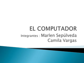 Integrantes : Marlen Sepúlveda
Camila Vargas
 