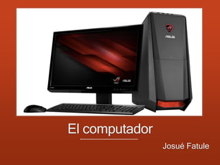 El computador
Josué Fatule
 