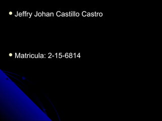  Jeffry Johan Castillo CastroJeffry Johan Castillo Castro
 Matricula: 2-15-6814Matricula: 2-15-6814
 