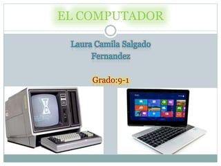 EL COMPUTADOR
Laura Camila Salgado
Fernandez
Grado:9-1
 